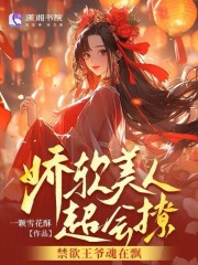 娇软美人超会撩,禁欲王爷魂在飘最近更新