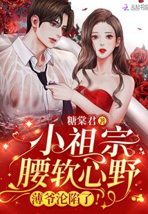 小祖宗腰软心野薄爷沦陷了免费阅读