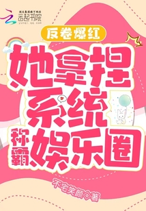 反卷爆红,她拿捏系统称霸娱乐圈免费